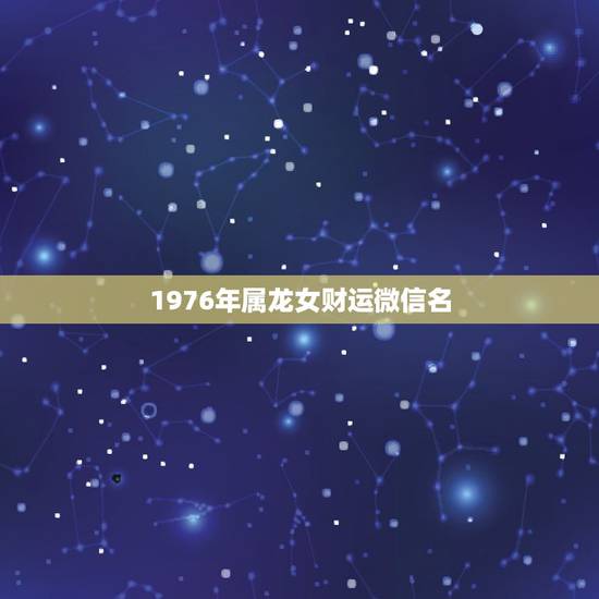 1976年属龙女财运微信名，76年属龙转运的微信名