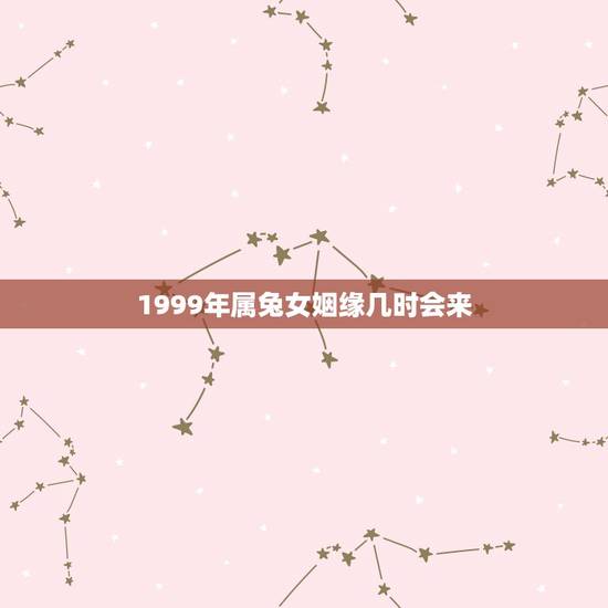 1999年属兔女姻缘几时会来，99年十一月属兔子的女生命运好吗
