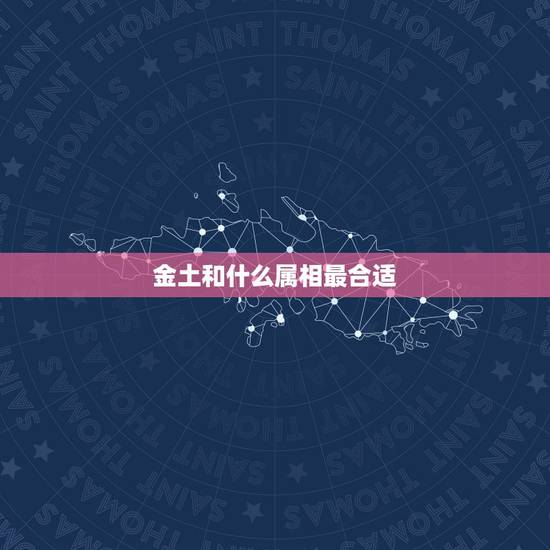 金土和什么属相最合适,1962年与什么属相结合最合适 金土和什么属相最合适,1962年与什么属相结合最合适