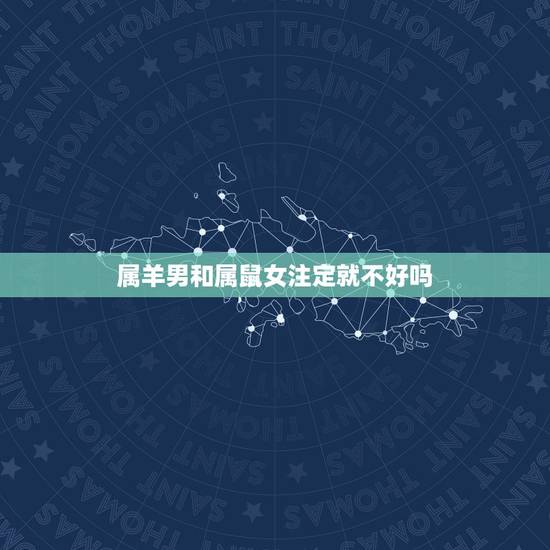 属羊男和属鼠女注定就不好吗,属鼠女和属羊男合适吗 属羊男和属鼠女注定就不好吗,属鼠女和属羊男合适吗