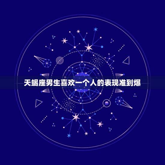 天蝎座男生喜欢一个人的表现准到爆,天蝎座男生不爱一个人的表现是什么?在 天蝎座男生喜欢一个人的表现准到爆,天蝎座男生不爱一个人的表现是什么?在