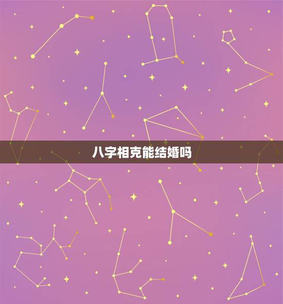八字相克能结婚吗,千万不要太迷信八字了 八字相克能结婚吗,千万不要太迷信八字了