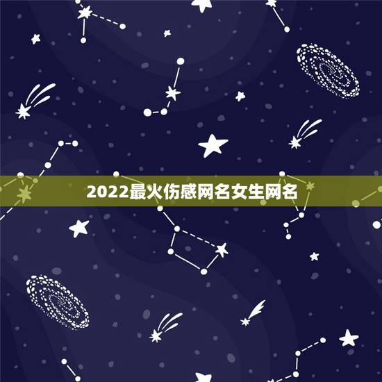 2022最火伤感网名女生网名，2023最火伤感网名