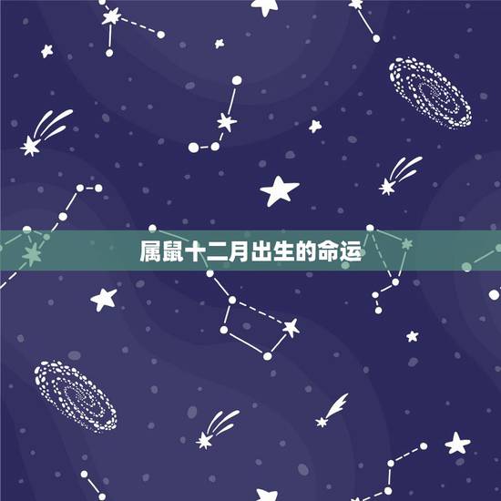 属鼠十二月出生的命运，属相为鼠，在几月出生的话命最好？