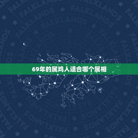 69年的属鸡人适合哪个属相，69年生人属鸡的女性适合找什么生肖的对象、
