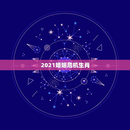 2021婚姻危机生肖，属虎的2021年婚姻感情