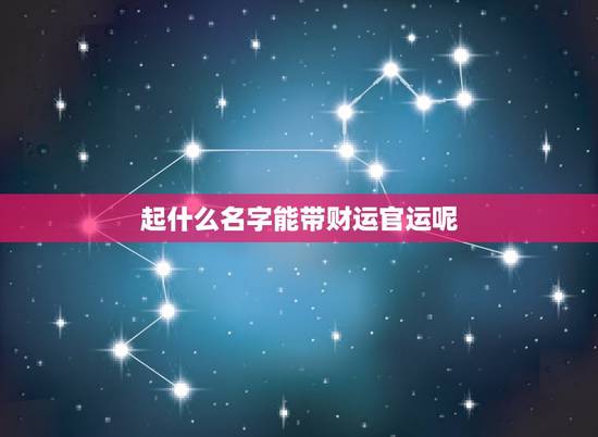 起什么名字能带财运官运呢，官运财运桃花运是什么意思