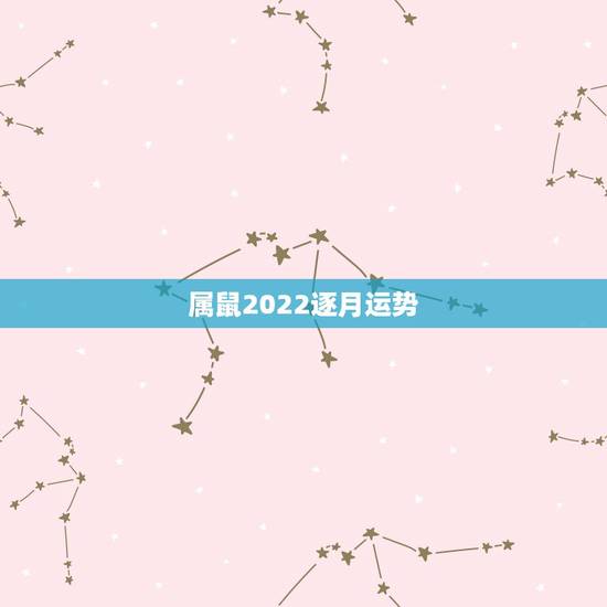 属鼠2022逐月运势,2022年属鼠人的全年运势 属鼠2022逐月运势,2022年属鼠人的全年运势