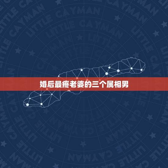 婚后最疼老婆的三个属相男,疼老婆爱老婆,堪称宠妻狂魔,结婚后“怕老婆” 婚后最疼老婆的三个属相男,疼老婆爱老婆,堪称宠妻狂魔,结婚后“怕老婆”