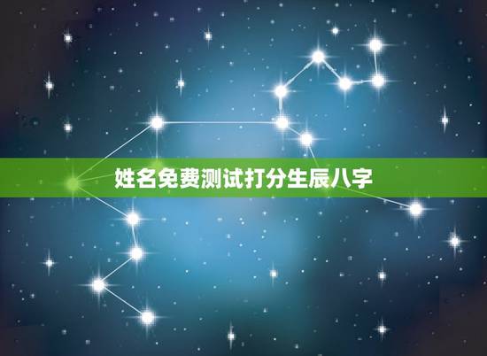 姓名免费测试打分生辰八字,免费姓名生辰八字测算 姓名免费测试打分生辰八字,免费姓名生辰八字测算