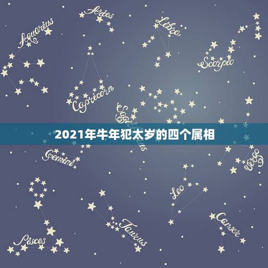 2021年牛年犯太岁的四个属相，2021年属相犯太岁的有哪些