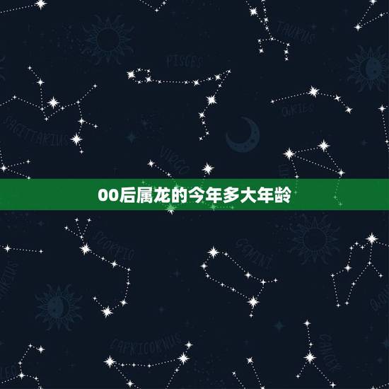 00后属龙的今年多大年龄,2000年属龙人的命运 00后属龙的今年多大年龄,2000年属龙人的命运