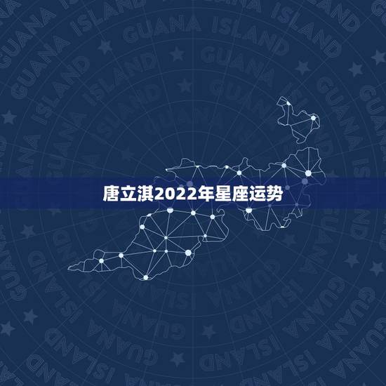唐立淇2022年星座运势,唐立淇2022星座大预言 唐立淇2022年星座运势,唐立淇2022星座大预言