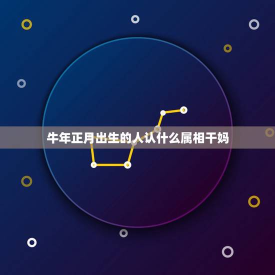 牛年正月出生的人认什么属相干妈，儿子属马认哪个属相的干妈好