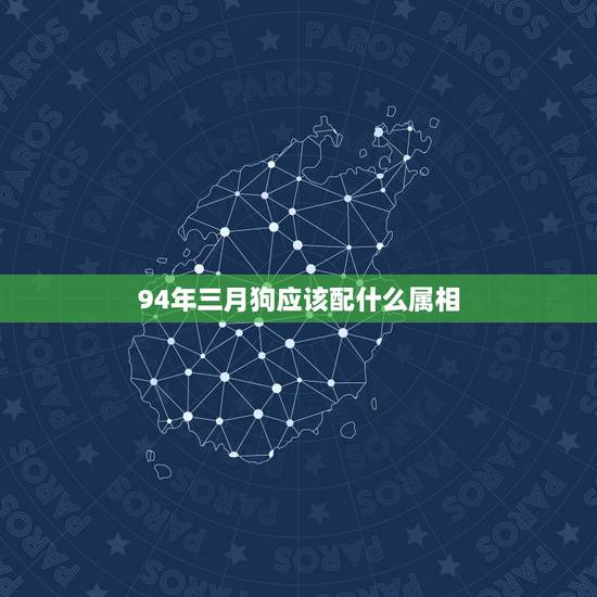 94年三月狗应该配什么属相，94年属狗的和属啥的最配？