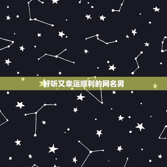 好听又幸运顺利的网名男，幸运的网名，谢谢
