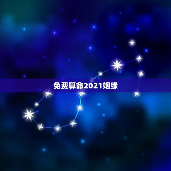 免费算命2021姻缘,算命运势2021年运势免费 免费算命2021姻缘,算命运势2021年运势免费