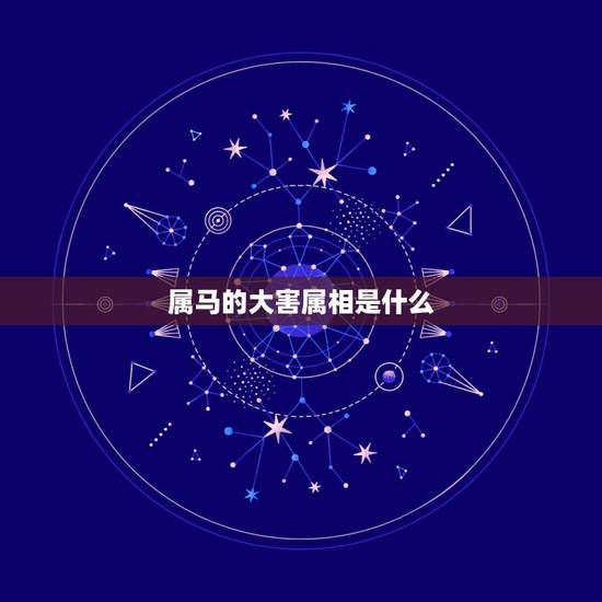 属马的大害属相是什么，属马的与什么属相匹配