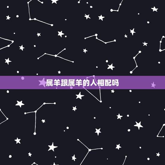 属羊跟属羊的人相配吗，1991年两个羊能结婚吗