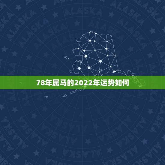 78年属马的2022年运势如何,1990年属马2022 年运势及运程详解 78年属马的2022年运势如何,1990年属马2022 年运势及运程详解