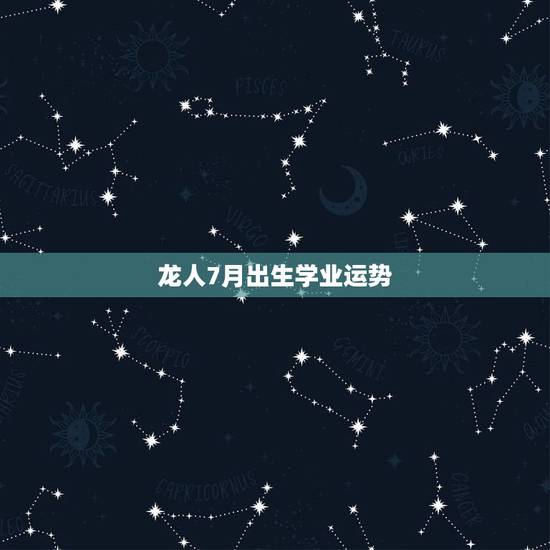 龙人7月出生学业运势