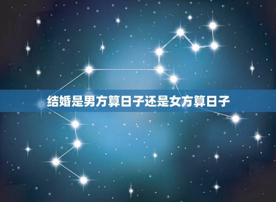结婚是男方算日子还是女方算日子，结婚择日是女方的生辰八字还是男方的？