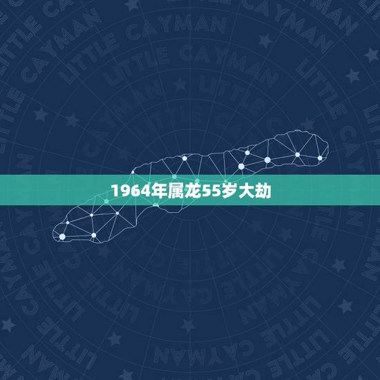 1964年属龙55岁大劫,88年属龙大劫 1964年属龙55岁大劫,88年属龙大劫