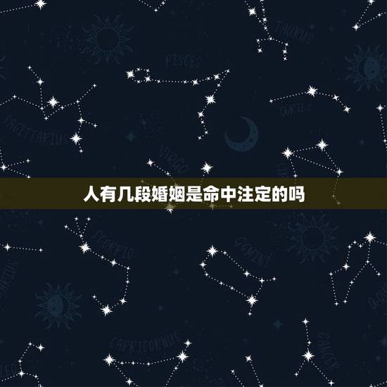 人有几段婚姻是命中注定的吗,一个人有段感情就代表有几段婚姻吗? 人有几段婚姻是命中注定的吗,一个人有段感情就代表有几段婚姻吗?