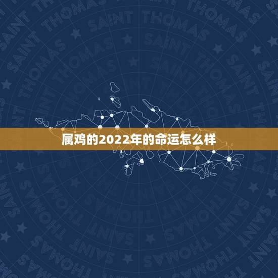 属鸡的2022年的命运怎么样，2022年属鸡运势及运程