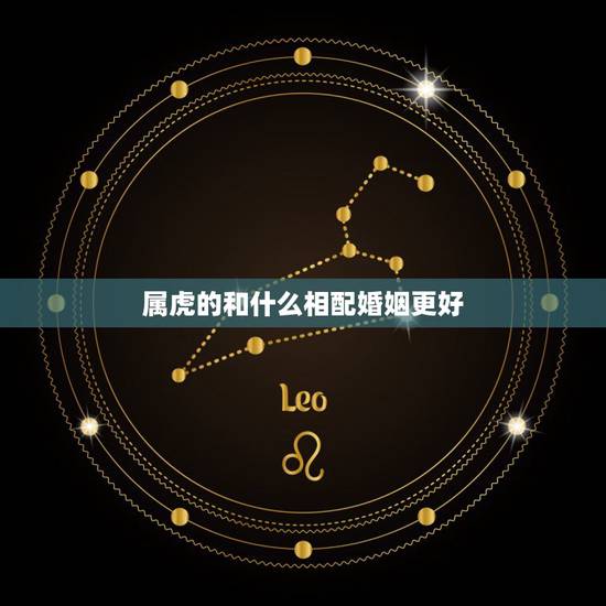属虎的和什么相配婚姻更好,属虎2022 年运势及运程 属虎的和什么相配婚姻更好,属虎2022 年运势及运程
