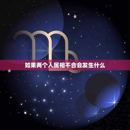 如果两个人属相不合会发生什么,属相不合 ,反冲,这样难道两人就不能在一 如果两个人属相不合会发生什么,属相不合 ,反冲,这样难道两人就不能在一