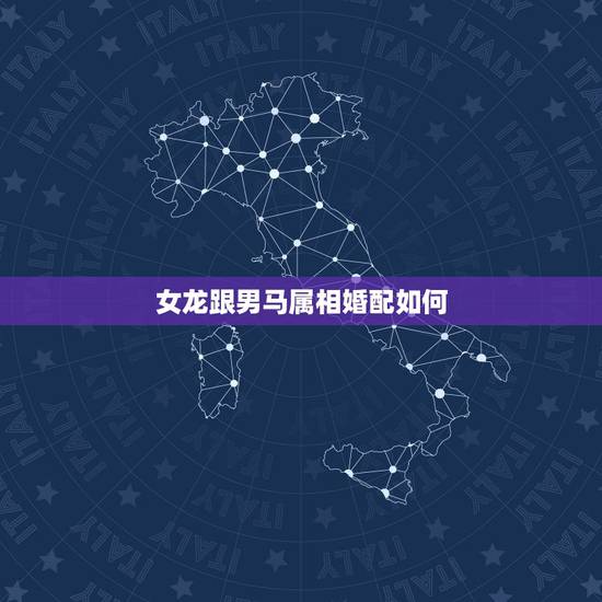 女龙跟男马属相婚配如何，属龙女和数属马男婚配吗？求解答，感激！