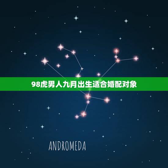 98虎男人九月出生适合婚配对象，属虎的男人娶什么属相合适