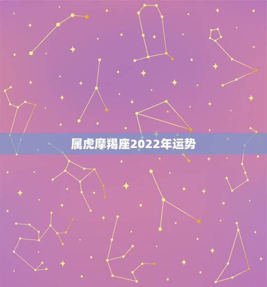属虎摩羯座2022年运势，摩羯座一定想知道！2021年摩羯座的整体运势