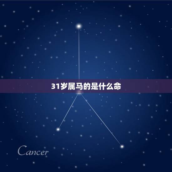 31岁属马的是什么命,31岁属马是什么星座? 31岁属马的是什么命,31岁属马是什么星座?