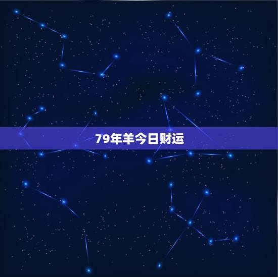 79年羊今日财运,属羊人今日运势详解 79年羊今日财运,属羊人今日运势详解