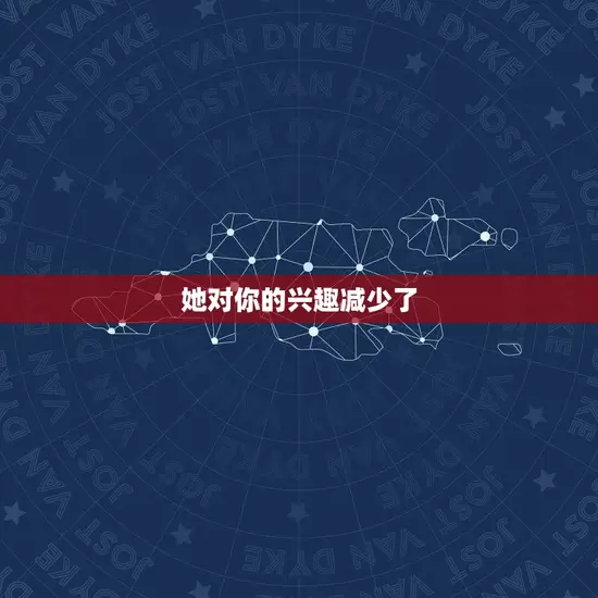 她对你的兴趣减少了 她对你的兴趣减少了