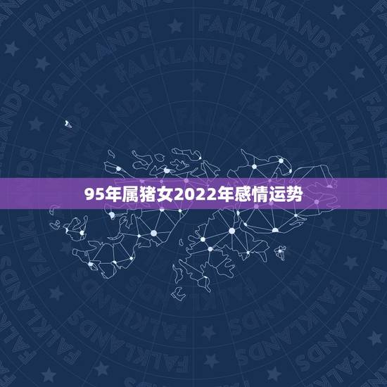 95年属猪女2022年感情运势,1995属猪未来十年运势 95年属猪女2022年感情运势,1995属猪未来十年运势