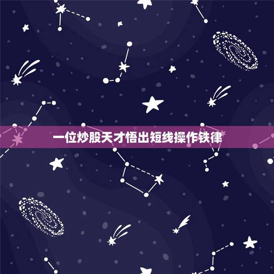 一位炒股天才悟出短线操作铁律,短线操作股票有哪些铁纪军规要严格遵守 一位炒股天才悟出短线操作铁律,短线操作股票有哪些铁纪军规要严格遵守