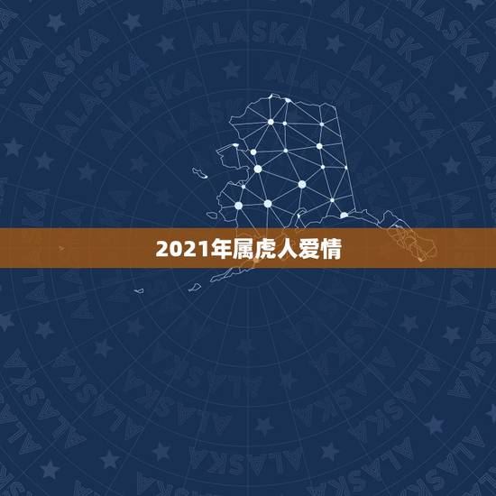 2021年属虎人爱情，属虎的人2021年多大