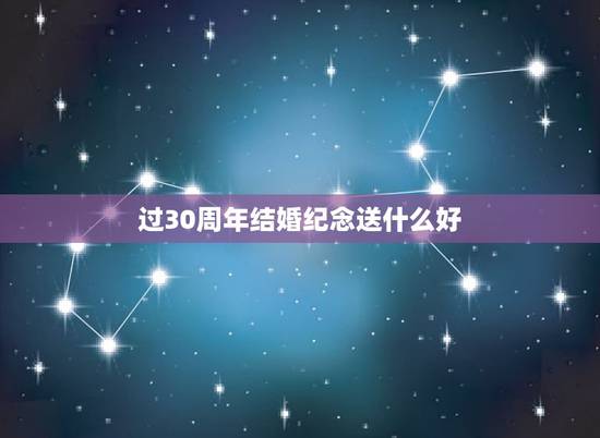 过30周年结婚纪念送什么好，父母过30年结婚纪念日送什么好