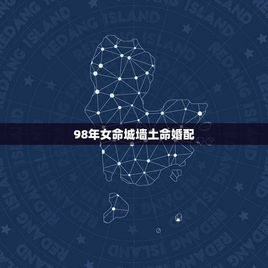 98年女命城墙土命婚配,男的大林木命女的城头土命婚姻如何 98年女命城墙土命婚配,男的大林木命女的城头土命婚姻如何