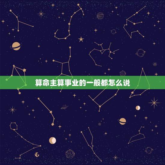 算命主算事业的一般都怎么说,算命算命~! 问我将来的事业。 算命主算事业的一般都怎么说,算命算命~! 问我将来的事业。