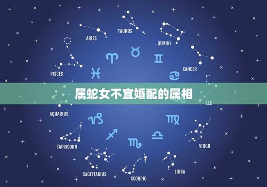 属蛇女不宜婚配的属相,属蛇的和什么属相最配 属蛇女不宜婚配的属相,属蛇的和什么属相最配