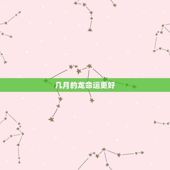 几月的龙命运更好，属龙最命苦的时辰