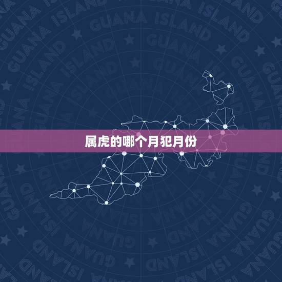 属虎的哪个月犯月份,属虎的宝宝几月出生更好 属虎的哪个月犯月份,属虎的宝宝几月出生更好