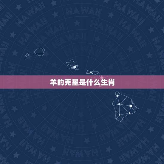 羊的克星是什么生肖,生肖羊一生的克星 羊的克星是什么生肖,生肖羊一生的克星