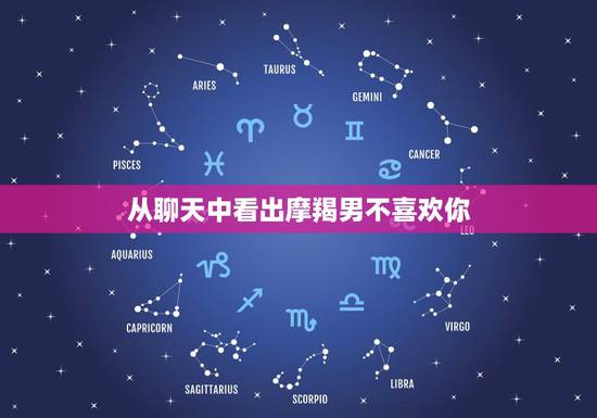 从聊天中看出摩羯男不喜欢你 摩羯男喜欢上你的征兆 从聊天中看出摩羯男不喜欢你 摩羯男喜欢上你的征兆