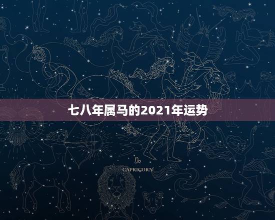七八年属马的2021年运势，78年属马2021年运势