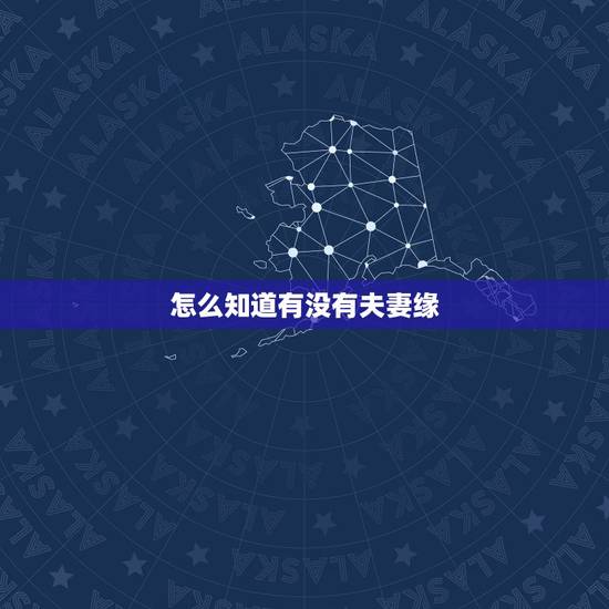 怎么知道有没有夫妻缘，如何知道自己和男朋友有没有夫妻缘